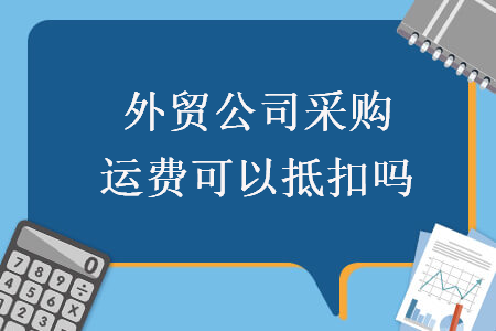 外贸公司采购运费可以抵扣吗