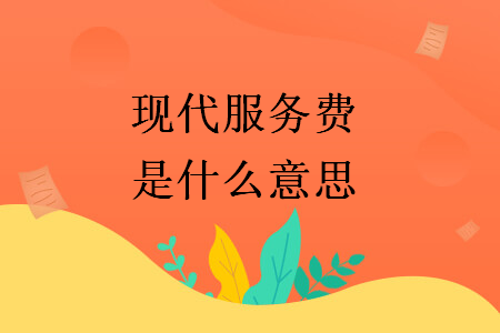 现代服务费是什么意思