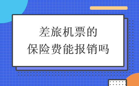 差旅机票的保险费能报销吗