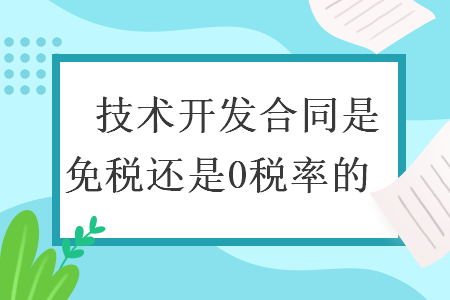 　技术开发合同是免税还是0税率的