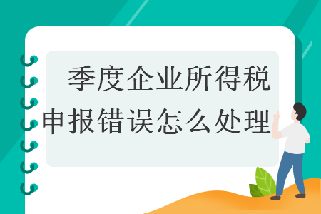 　季度企业所得税申报错误怎么处理