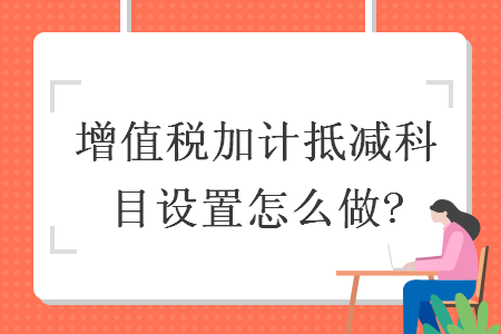 增值税加计抵减科目设置怎么做?