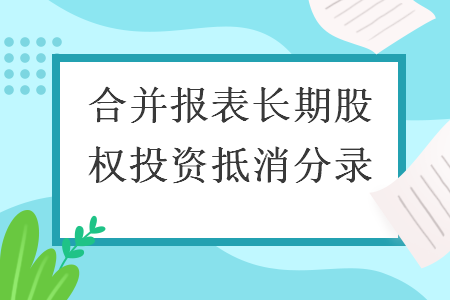 合并报表长期股权投资抵消分录