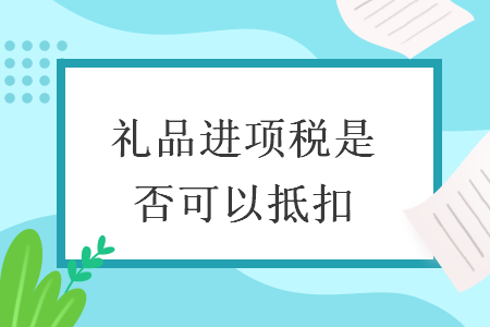  礼品进项税是否可以抵扣