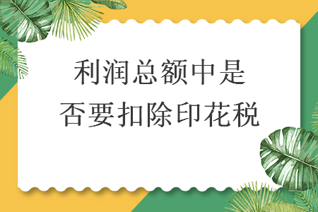 利润总额中是否要扣除印花税