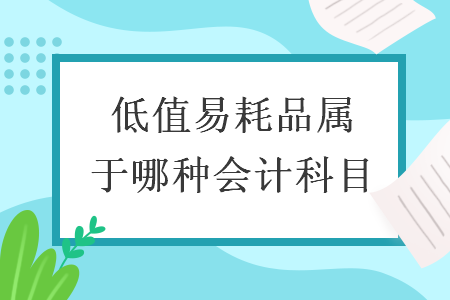  低值易耗品属于哪种会计科目