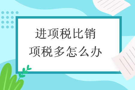 进项税比销项税多怎么办