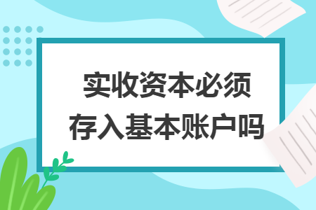 实收资本必须存入基本账户吗