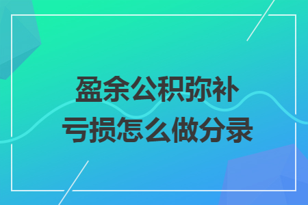 盈余公积弥补亏损怎么做分录