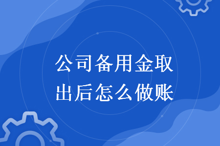 公司备用金取出后怎么做账