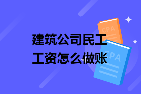 建筑公司民工工资怎么做账