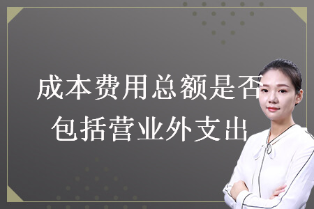 成本费用总额是否包括营业外支出