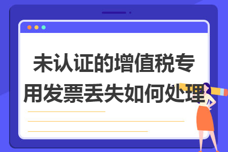 未认证的增值税专用发票丢失如何处理