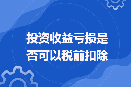 投资收益亏损是否可以税前扣除