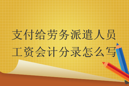 支付给劳务派遣人员工资会计分录怎么写