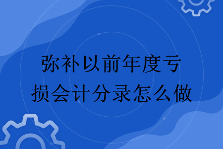 弥补以前年度亏损会计分录怎么做