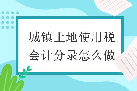 城镇土地使用税会计分录怎么做