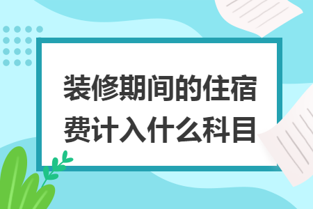 装修期间的住宿费计入什么科目