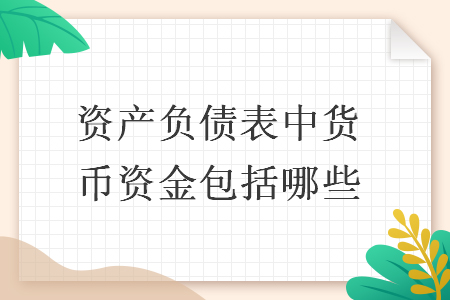 资产负债表中货币资金包括哪些