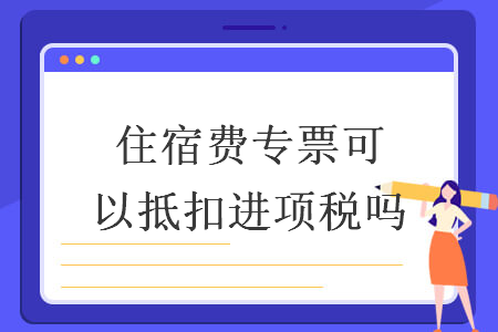 住宿费专票可以抵扣进项税吗