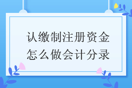 认缴制注册资金怎么做会计分录