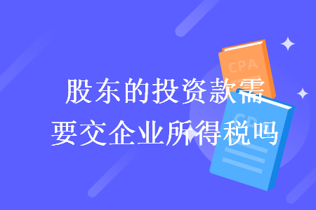 股东的投资款需要交企业所得税吗