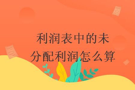 利润表中的未分配利润怎么算