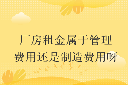 厂房租金属于管理费用还是制造费用呀