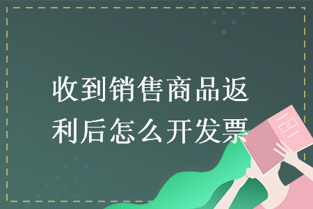 收到销售商品返利后怎么开发票