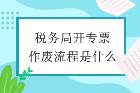 税务局开专票作废流程是什么