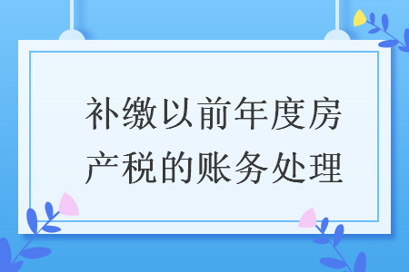 补缴以前年度房产税的账务处理