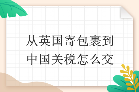 从英国寄包裹到中国关税怎么交