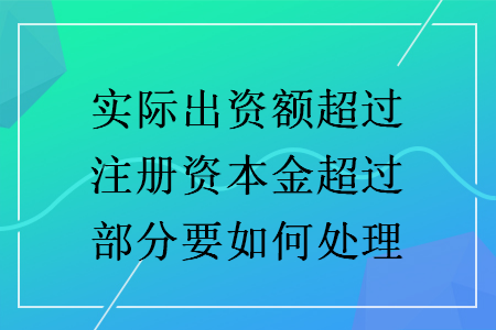 实际出资额超过注册资本金超过部分要如何处理