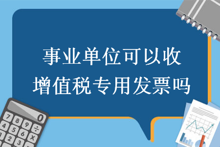 事业单位可以收增值税专用发票吗