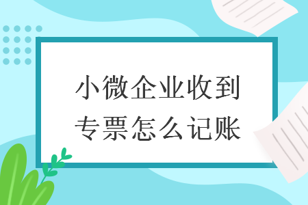 小微企业收到专票怎么记账