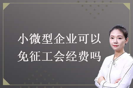 小微型企业可以免征工会经费吗