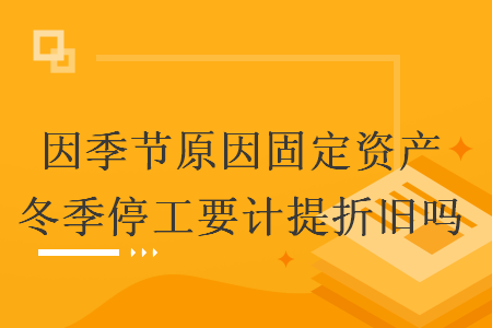 因季节原因固定资产冬季停工要计提折旧吗