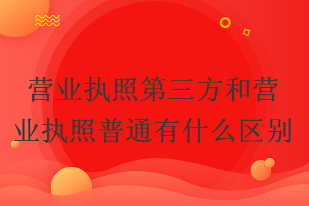 营业执照第三方和营业执照普通有什么区别