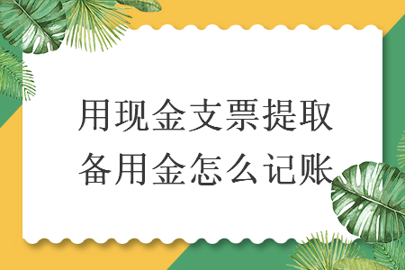 用现金支票提取备用金怎么记账