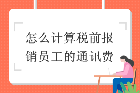 怎么计算税前报销员工的通讯费