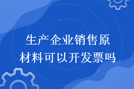 生产企业销售原材料可以开发票吗