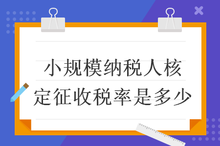 小规模纳税人核定征收税率是多少