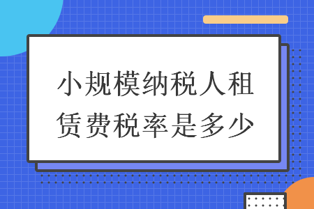 小规模纳税人租赁费税率是多少