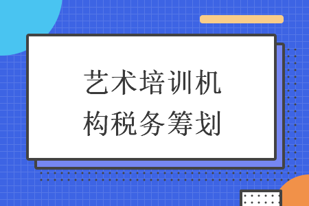 艺术培训机构税务筹划