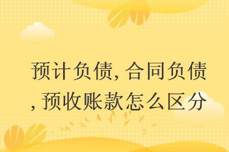 预计负债,合同负债,预收账款怎么区分