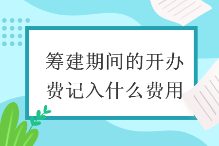 筹建期间的开办费记入什么费用