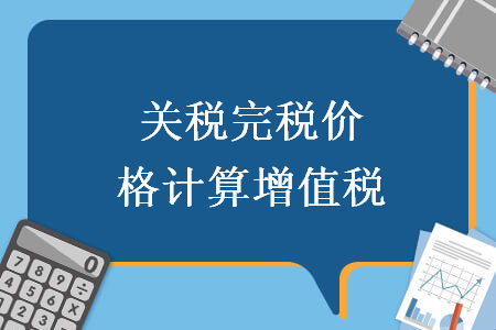 关税完税价格计算增值税