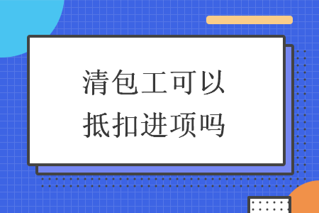 清包工可以抵扣进项吗