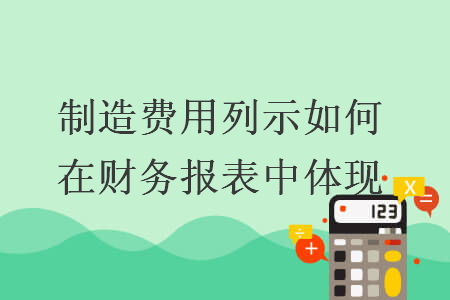 制造费用列示如何在财务报表中体现