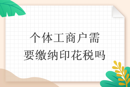 个体工商户需要缴纳印花税吗